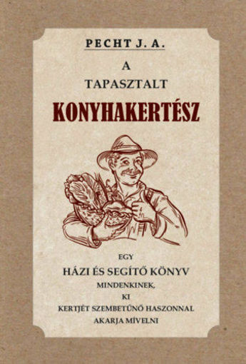 A tapasztalt konyhakertész - Egy házi és segítő könyv mindenkinek, ki kertjét szembetűnő haszonnal akarja mívelni termékhez kapcsolódó kép