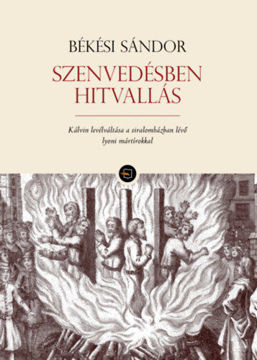Szenvedésben hitvallás - Kálvin levélváltása a siralomházban lévő lyoni mártírokkal termékhez kapcsolódó kép