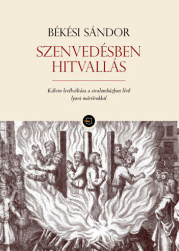 Szenvedésben hitvallás - Kálvin levélváltása a siralomházban lévő lyoni mártírokkal termékhez kapcsolódó kép