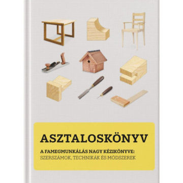 Asztaloskönyv - A famegmunkálás nagy kézikönyve: Szerszámok, technikák és módszerek termékhez kapcsolódó kép