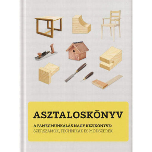 Asztaloskönyv - A famegmunkálás nagy kézikönyve: Szerszámok, technikák és módszerek termékhez kapcsolódó kép