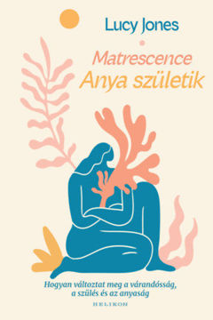 Matrescence - Anya születik - Hogyan változtat meg a várandósság, a szülés és az anyaság termékhez kapcsolódó kép