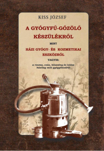 A gyógyfű-gőzölő készülékről, mint házi gyógy- és kozmetikai eszközről vagyis - a reuma, csúz, köszvény és isiász házilag való gyógyításáról termékhez kapcsolódó kép